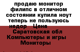 продаю монитор филипс в отличном состоянии купила ноут теперь не пользуюсь недор › Цена ­ 1 500 - Саратовская обл. Компьютеры и игры » Мониторы   